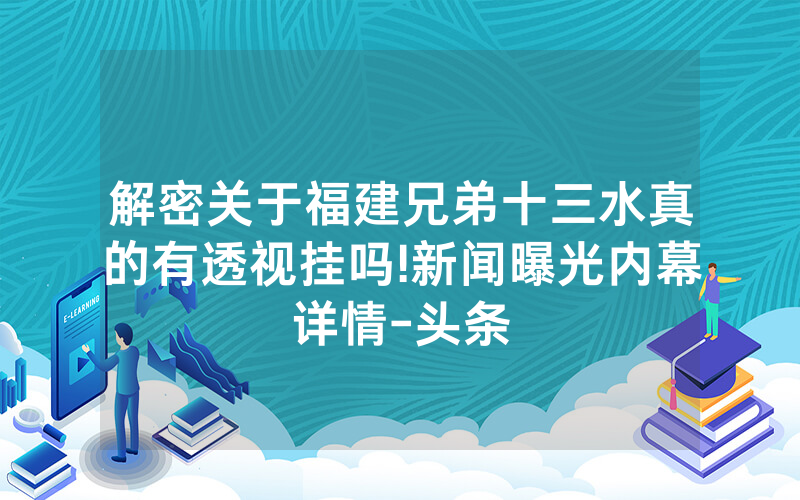 解密关于福建兄弟十三水真的有透视挂吗!新闻曝光内幕详情-头条