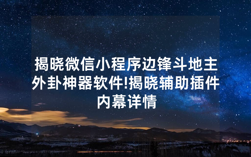 揭晓微信小程序边锋斗地主外卦神器软件!揭晓辅助插件内幕详情