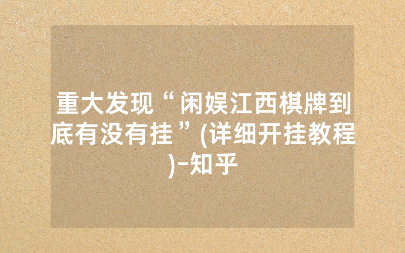 重大发现“闲娱江西棋牌到底有没有挂”(详细开挂教程)-知乎