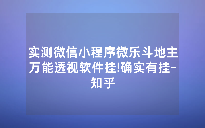 实测微信小程序微乐斗地主万能透视软件挂!确实有挂-知乎