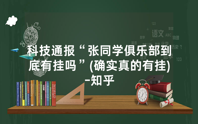 科技通报“张同学俱乐部到底有挂吗”(确实真的有挂)-知乎
