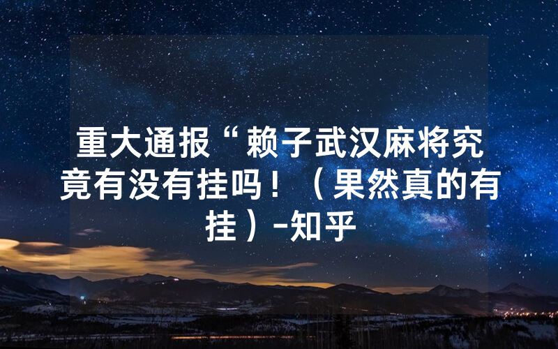 重大通报“赖子武汉麻将究竟有没有挂吗！（果然真的有挂）-知乎