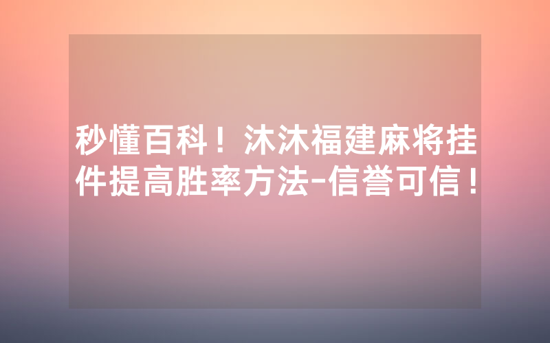 秒懂百科！沐沐福建麻将挂件提高胜率方法-信誉可信！