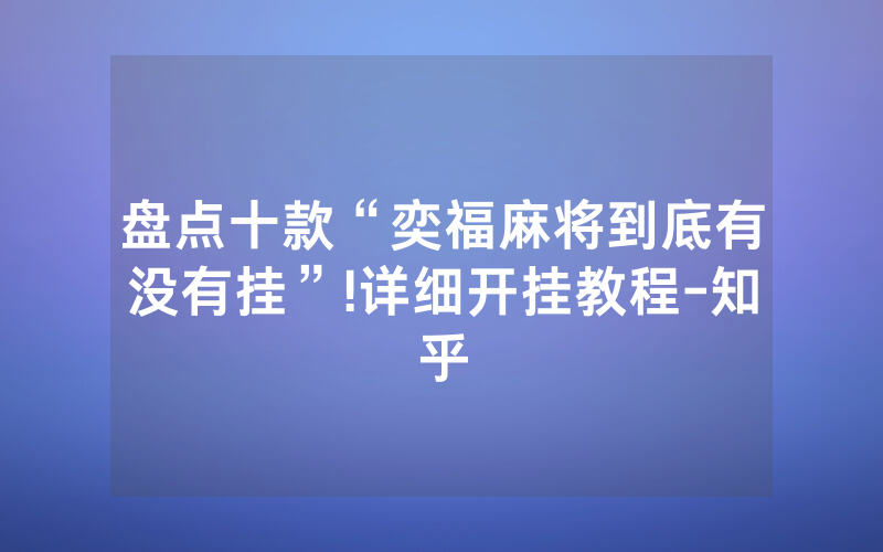 盘点十款“奕福麻将到底有没有挂”!详细开挂教程-知乎