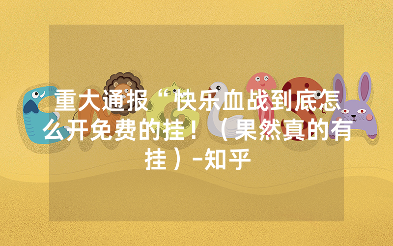 重大通报“快乐血战到底怎么开免费的挂！（果然真的有挂）-知乎