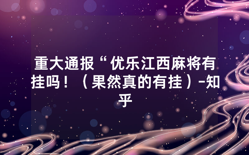 重大通报“优乐江西麻将有挂吗！（果然真的有挂）-知乎