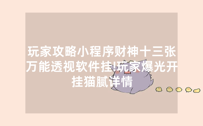 玩家攻略小程序财神十三张万能透视软件挂!玩家爆光开挂猫腻详情