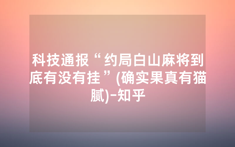 科技通报“约局白山麻将到底有没有挂”(确实果真有猫腻)-知乎