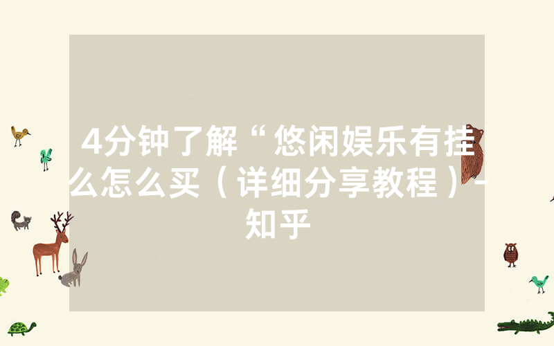 4分钟了解“悠闲娱乐有挂么怎么买（详细分享教程）-知乎