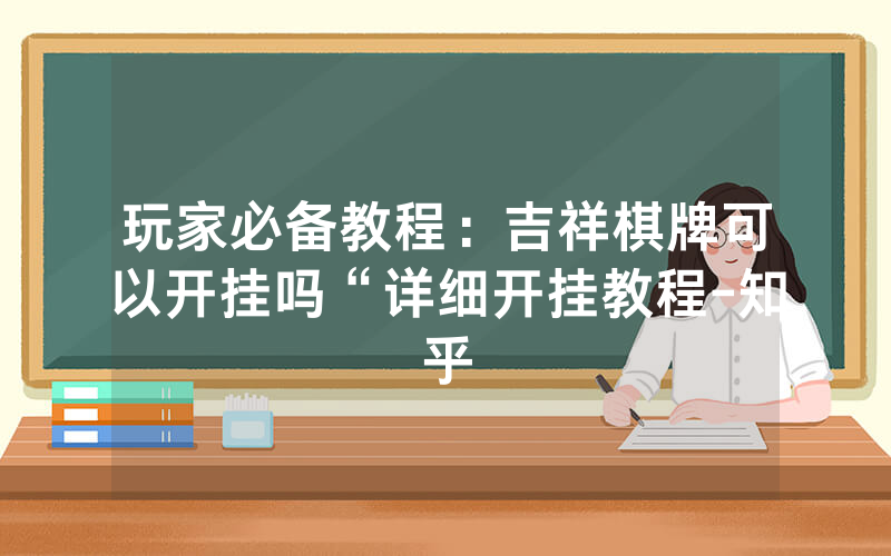 玩家必备教程：吉祥棋牌可以开挂吗“详细开挂教程-知乎