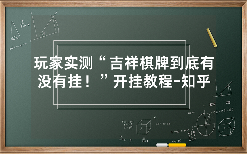 玩家实测“吉祥棋牌到底有没有挂！”开挂教程-知乎