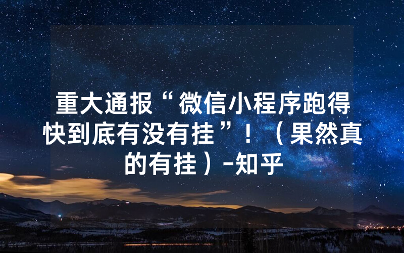 重大通报“微信小程序跑得快到底有没有挂”！（果然真的有挂）-知乎