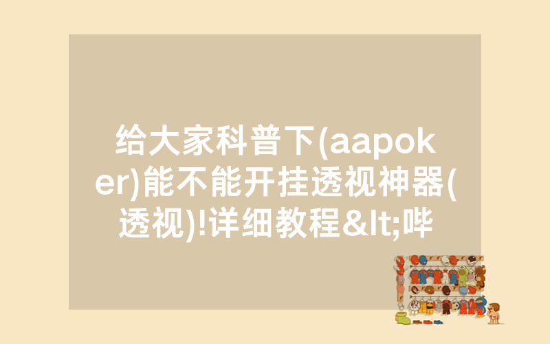 给大家科普下(aapoker)能不能开挂透视神器(透视)!详细教程<哔哩哔哩>