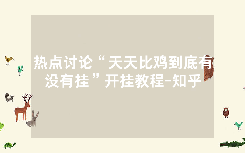 热点讨论“天天比鸡到底有没有挂”开挂教程-知乎