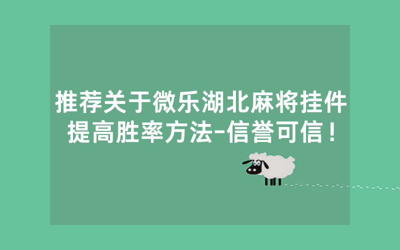 推荐关于微乐湖北麻将挂件提高胜率方法-信誉可信！