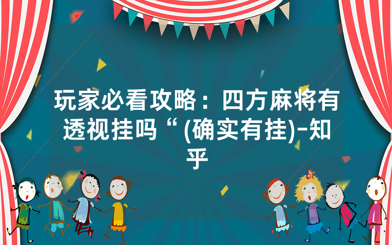 玩家必看攻略:四方麻将有透视挂吗“(确实有挂)-知乎