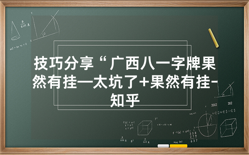 技巧分享“广西八一字牌果然有挂—太坑了+果然有挂-知乎
