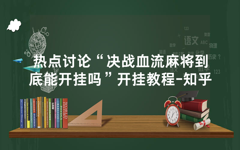 热点讨论“决战血流麻将到底能开挂吗”开挂教程-知乎