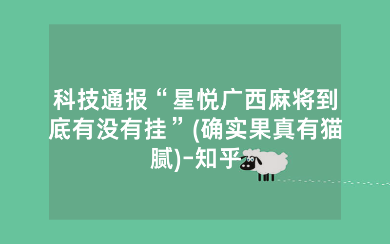 科技通报“星悦广西麻将到底有没有挂”(确实果真有猫腻)-知乎