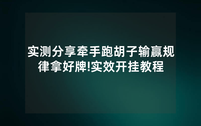 实测分享牵手跑胡子输赢规律拿好牌!实效开挂教程