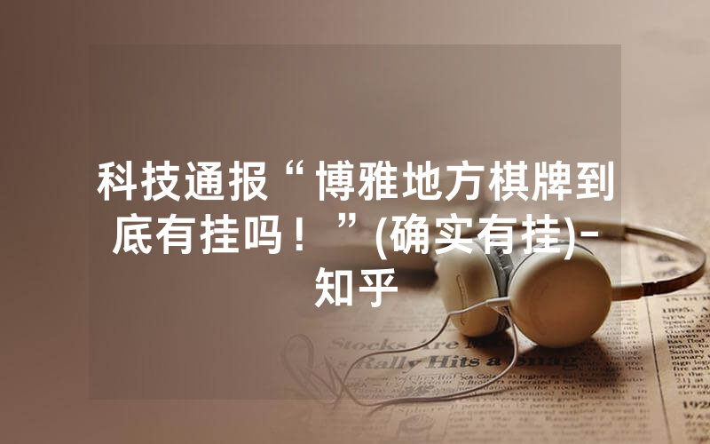 科技通报“博雅地方棋牌到底有挂吗！”(确实有挂)-知乎