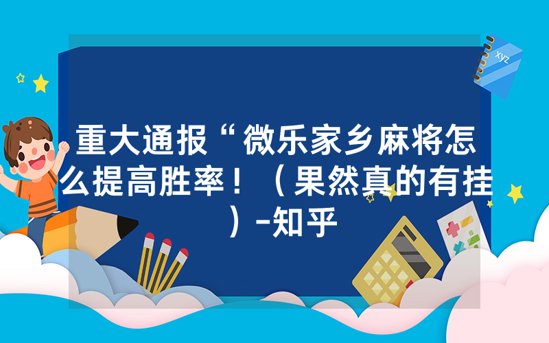 重大通报“微乐家乡麻将怎么提高胜率！（果然真的有挂）-知乎