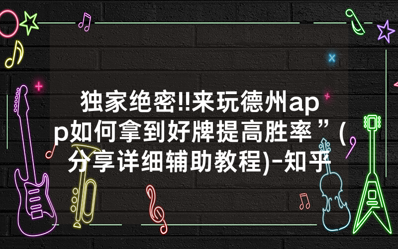 独家绝密!!来玩德州app如何拿到好牌提高胜率”(分享详细辅助教程)-知乎