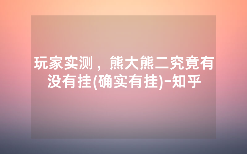 玩家实测，熊大熊二究竟有没有挂(确实有挂)-知乎