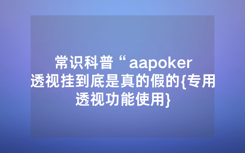 常识科普“aapoker透视挂到底是真的假的{专用透视功能使用}