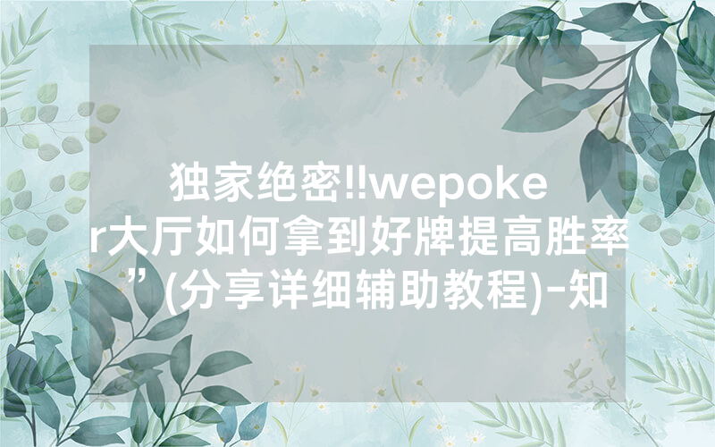 独家绝密!!wepoker大厅如何拿到好牌提高胜率”(分享详细辅助教程)-知乎