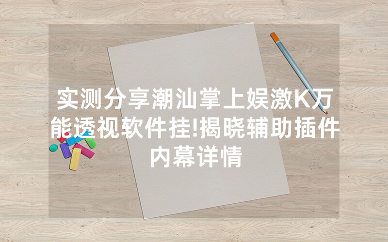 实测分享潮汕掌上娱激K万能透视软件挂!揭晓辅助插件内幕详情