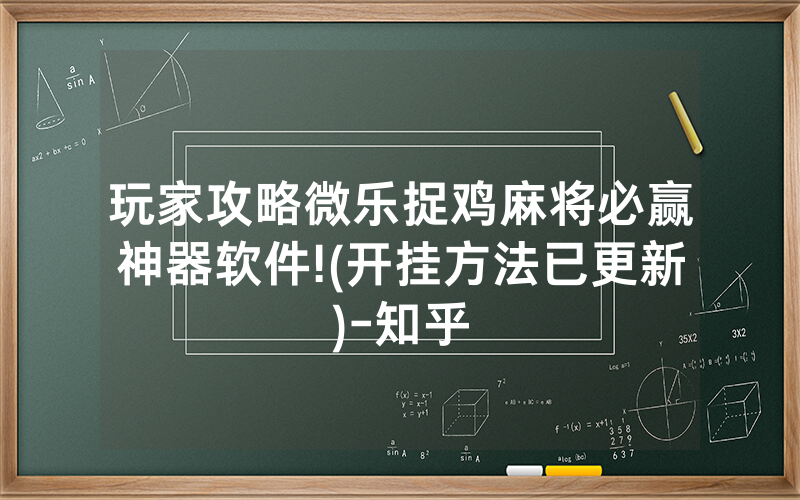 玩家攻略微乐捉鸡麻将必赢神器软件!(开挂方法已更新)-知乎