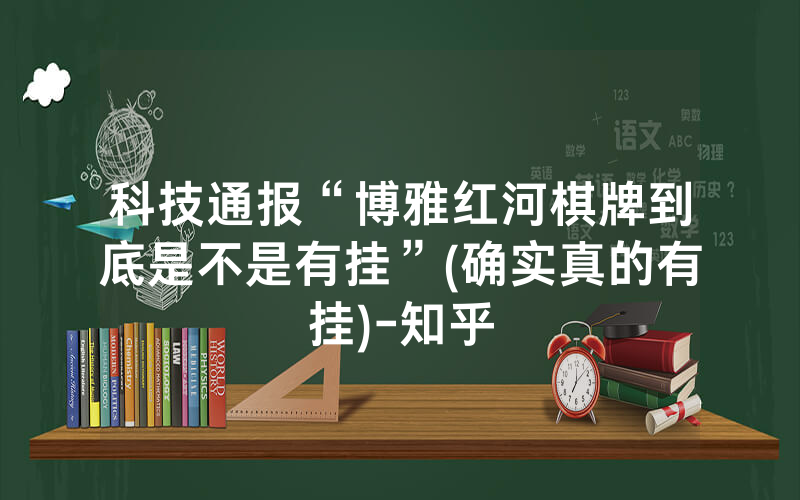 科技通报“博雅红河棋牌到底是不是有挂”(确实真的有挂)-知乎