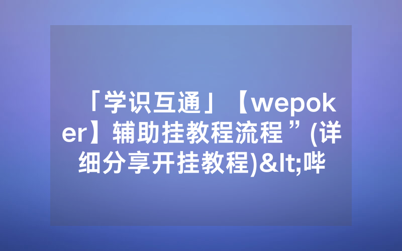 「学识互通」【wepoker】辅助挂教程流程”(详细分享开挂教程)<哔哩哔哩>