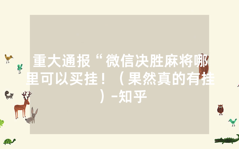 重大通报“微信决胜麻将哪里可以买挂！（果然真的有挂）-知乎