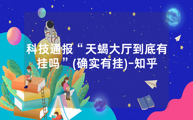 科技通报“天蝎大厅到底有挂吗”(确实有挂)-知乎