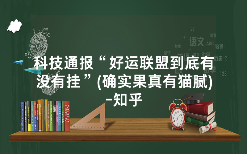 科技通报“好运联盟到底有没有挂”(确实果真有猫腻)-知乎