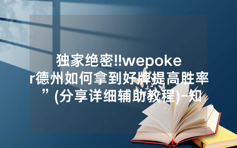 独家绝密!!wepoker德州如何拿到好牌提高胜率”(分享详细辅助教程)-知乎