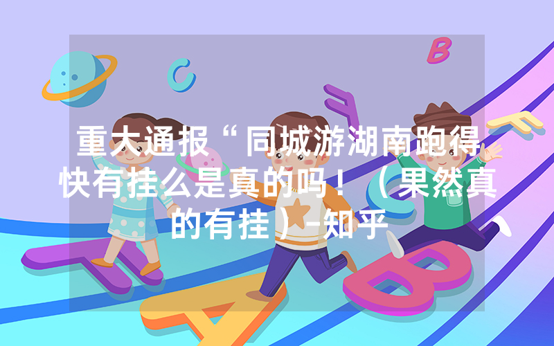 重大通报“同城游湖南跑得快有挂么是真的吗！（果然真的有挂）-知乎