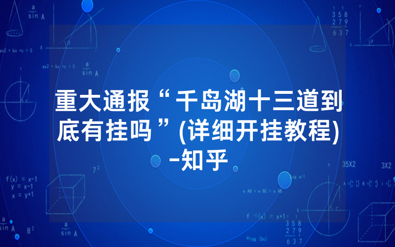 重大通报“千岛湖十三道到底有挂吗”(详细开挂教程)-知乎