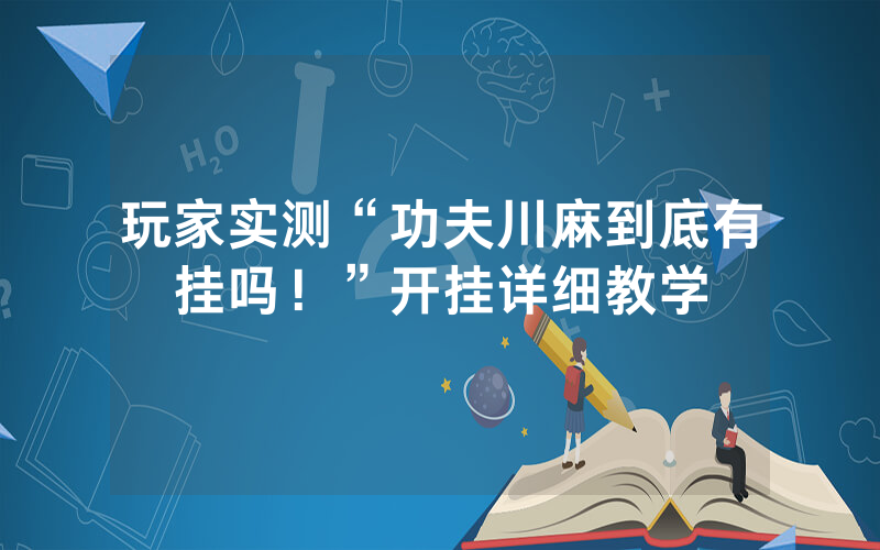玩家实测“功夫川麻到底有挂吗！”开挂详细教学