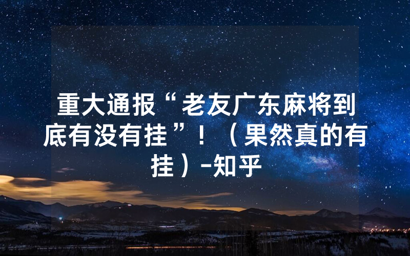 重大通报“老友广东麻将到底有没有挂”！（果然真的有挂）-知乎