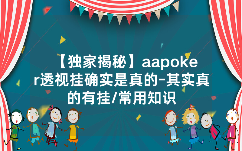 【独家揭秘】aapoker透视挂确实是真的-其实真的有挂/常用知识