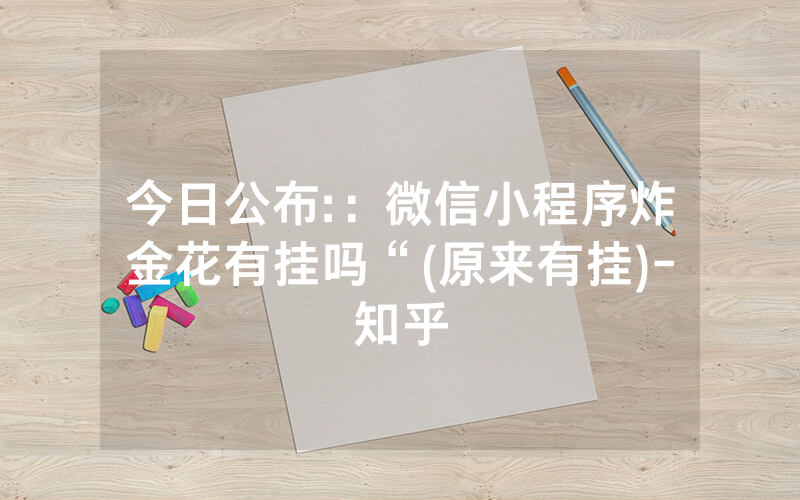 今日公布:：微信小程序炸金花有挂吗“(原来有挂)-知乎