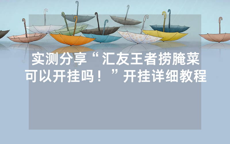 实测分享“汇友王者捞腌菜可以开挂吗！”开挂详细教程