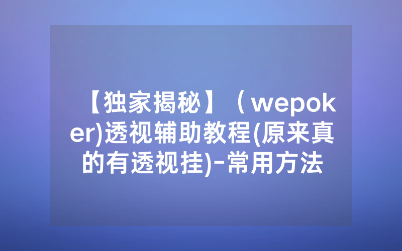 【独家揭秘】（wepoker)透视辅助教程(原来真的有透视挂)-常用方法