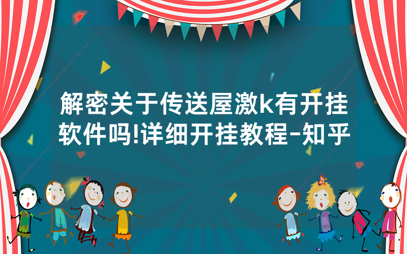 解密关于传送屋激k有开挂软件吗!详细开挂教程-知乎