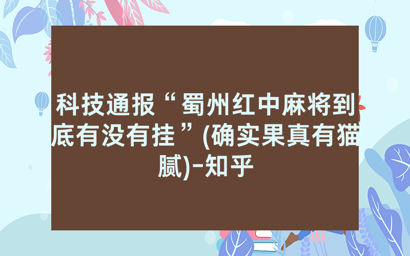 科技通报“蜀州红中麻将到底有没有挂”(确实果真有猫腻)-知乎