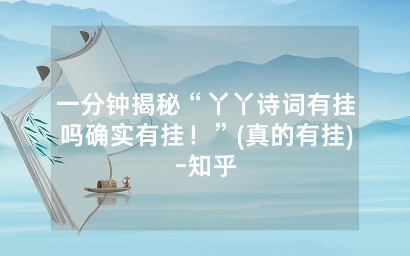 一分钟揭秘“丫丫诗词有挂吗确实有挂！”(真的有挂)-知乎