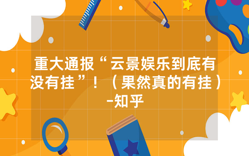 重大通报“云景娱乐到底有没有挂”！（果然真的有挂）-知乎
